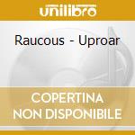 Raucous - Uproar cd musicale di Raucous