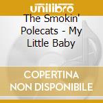 The Smokin' Polecats - My Little Baby cd musicale di The Smokin' Polecats