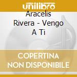 Aracelis Rivera - Vengo A Ti cd
