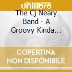 The Cj Neary Band - A Groovy Kinda Music cd