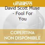 David Scott Muse - Fool For You cd musicale di David Scott Muse