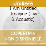 I Am Untitled - Imagine (Live & Acoustic)