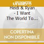Heidi & Ryan - I Want The World To See cd musicale di Heidi & Ryan
