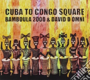 Bamboula 2000 & David D'Omni - Cuba To Congo Square cd musicale di Bamboula 2000 & David D'Omni