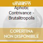 Aphotic Contrivance - Brutalitropolis cd