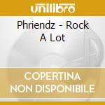 Phriendz - Rock A Lot cd