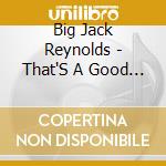 Big Jack Reynolds - That'S A Good Way To Get To Heaven cd