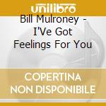 Bill Mulroney - I'Ve Got Feelings For You cd musicale