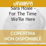 Sara Hoxie - For The Time We'Re Here cd