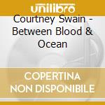 Courtney Swain - Between Blood & Ocean