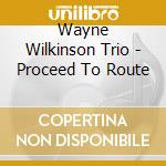 Wayne Wilkinson Trio - Proceed To Route