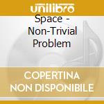Space - Non-Trivial Problem cd