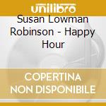 Susan Lowman Robinson - Happy Hour cd musicale di Susan Lowman Robinson