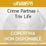 Crime Partnas - Triv Life cd musicale