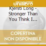 Kjersti Long - Stronger Than You Think I Am cd