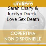 Sarah Chalfy & Jocelyn Dueck - Love Sex Death cd