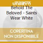 Behold The Beloved - Saints Wear White cd