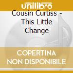 Cousin Curtiss - This Little Change cd