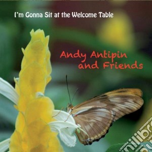 Andy Antipin And Friends - I'M Gonna Sit At The Welcome Table cd musicale