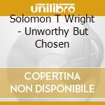 Solomon T Wright - Unworthy But Chosen cd
