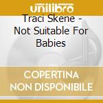 Traci Skene - Not Suitable For Babies cd