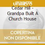 Cedar Hill - Grandpa Built A Church House cd
