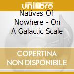 Natives Of Nowhere - On A Galactic Scale cd