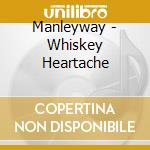 Manleyway - Whiskey Heartache cd musicale di Manleyway