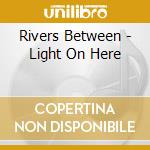 Rivers Between - Light On Here cd