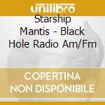 Starship Mantis - Black Hole Radio Am/Fm cd