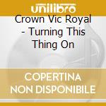Crown Vic Royal - Turning This Thing On cd
