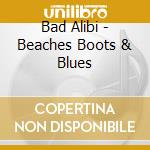 Bad Alibi - Beaches Boots & Blues cd