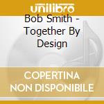 Bob Smith - Together By Design cd