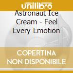 Astronaut Ice Cream - Feel Every Emotion cd