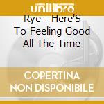 Rye - Here'S To Feeling Good All The Time cd