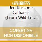 Ben Briscoe - Catharsis (From Wild To Mild) cd