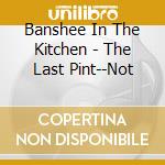 Banshee In The Kitchen - The Last Pint--Not cd