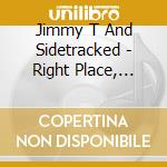 Jimmy T And Sidetracked - Right Place, Right Time cd
