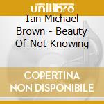 Ian Michael Brown - Beauty Of Not Knowing cd