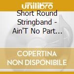Short Round Stringband - Ain'T No Part Of Nothin' cd