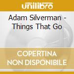 Adam Silverman - Things That Go cd