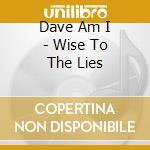 Dave Am I - Wise To The Lies cd