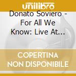 Donato Soviero - For All We Know: Live At 49 West (Feat. Wade Beach) cd musicale di Donato Soviero