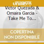 Victor Quezada & Omaira Garcia - Take Me To Another World cd musicale di Victor Quezada & Omaira Garcia