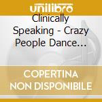 Clinically Speaking - Crazy People Dance Party cd musicale