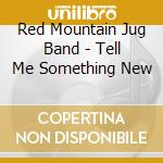 Red Mountain Jug Band - Tell Me Something New cd