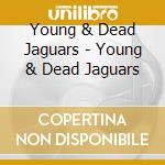 Young & Dead Jaguars - Young & Dead Jaguars cd