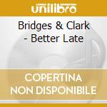 Bridges & Clark - Better Late cd