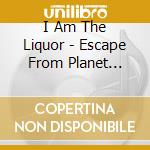 I Am The Liquor - Escape From Planet Smoke cd