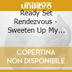 Ready Set Rendezvous - Sweeten Up My Sorrow cd